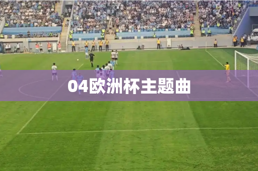04欧洲杯主题曲
