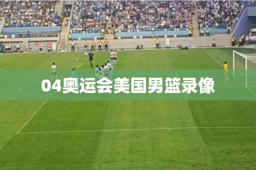 04奥运会美国男篮录像 04奥运会美国男篮录像