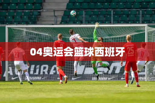 04奥运会篮球西班牙