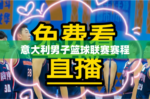 意大利男子篮球联赛赛程 意大利男子篮球联赛赛程