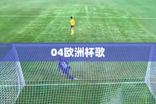 04欧洲杯歌 04欧洲杯歌