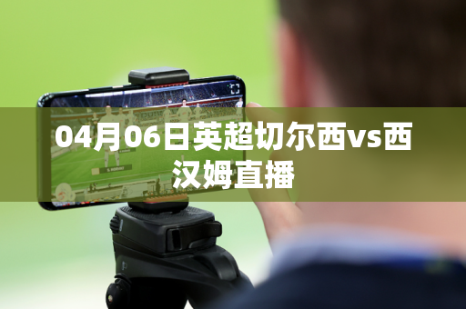 04月06日英超切尔西vs西汉姆直播