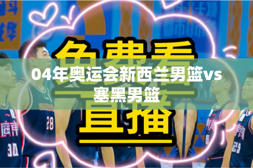 04年奥运会新西兰男篮vs塞黑男篮