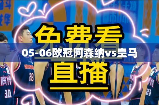 05-06欧冠阿森纳vs皇马 05-06欧冠阿森纳vs皇马