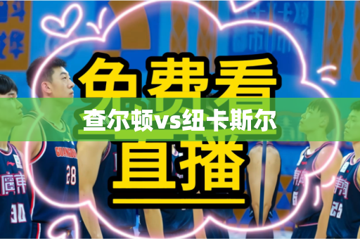 查尔顿vs纽卡斯尔 查尔顿vs纽卡斯尔