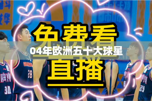 04年欧洲五十大球星 04年欧洲五十大球星