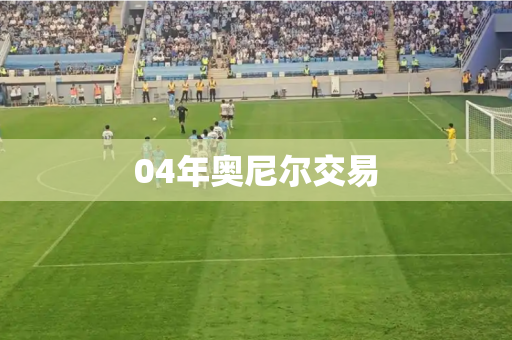 04年奥尼尔交易 04年奥尼尔交易