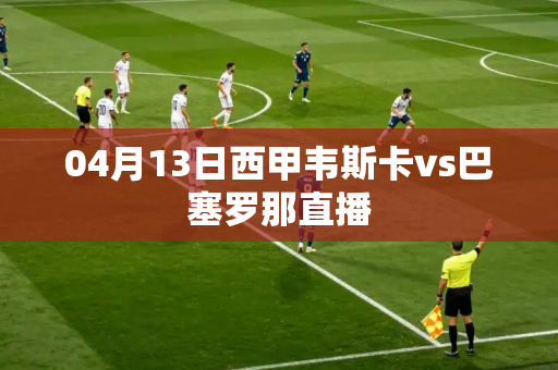 04月13日西甲韦斯卡vs巴塞罗那直播 04月13日西甲韦斯卡vs巴塞罗那直播