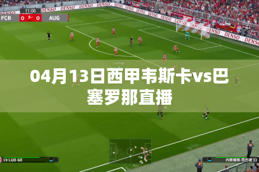 04月13日西甲韦斯卡vs巴塞罗那直播 04月13日西甲韦斯卡vs巴塞罗那直播