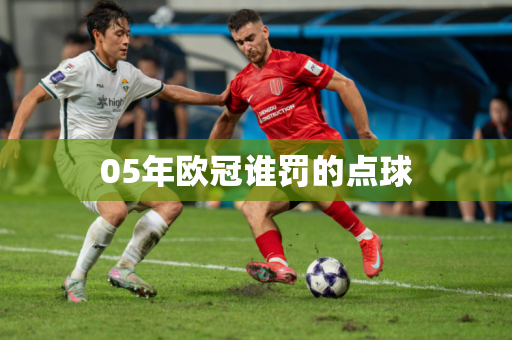 05年欧冠谁罚的点球 05年欧冠谁罚的点球