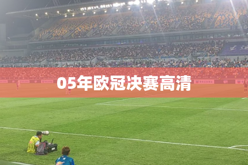 05年欧冠决赛高清 05年欧冠决赛高清