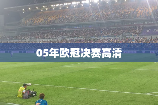 05年欧冠决赛高清 05年欧冠决赛高清