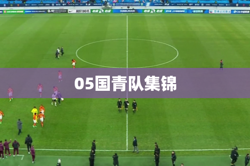 05国青队集锦 05国青队集锦