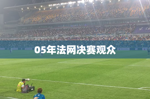 05年法网决赛观众 05年法网决赛观众