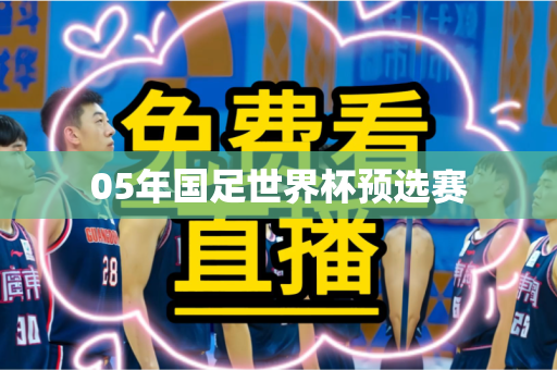 05年国足世界杯预选赛 05年国足世界杯预选赛