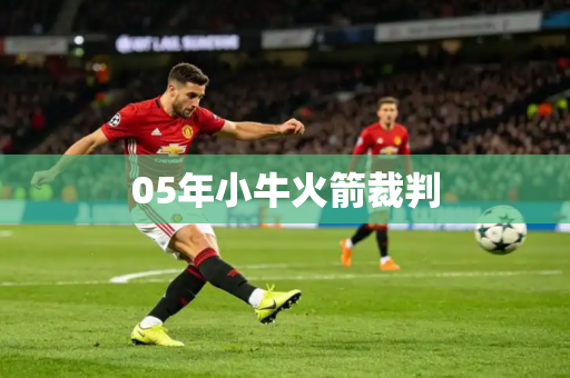 05年小牛火箭裁判 05年小牛火箭裁判