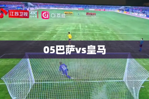 05巴萨vs皇马 05巴萨vs皇马