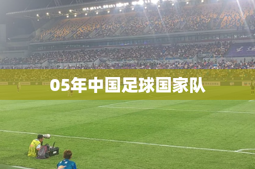 05年中国足球国家队 05年中国足球国家队