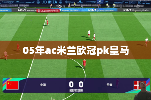 05年ac米兰欧冠pk皇马 05年ac米兰欧冠pk皇马