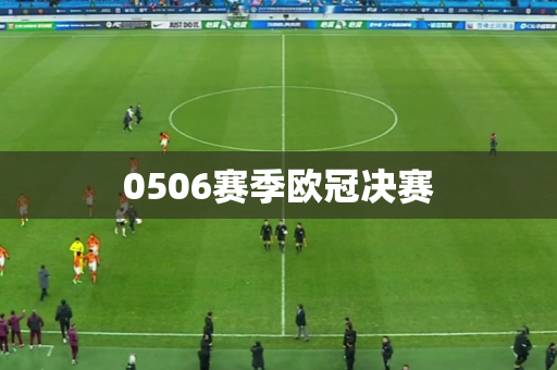 0506赛季欧冠决赛 0506赛季欧冠决赛