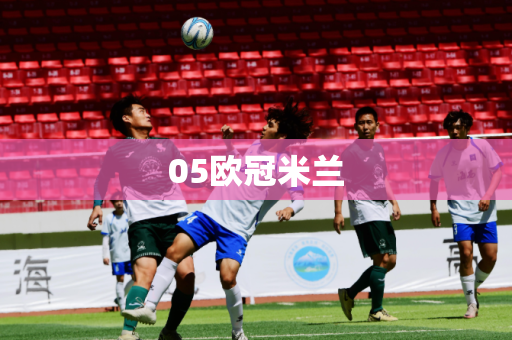 05欧冠米兰 05欧冠米兰