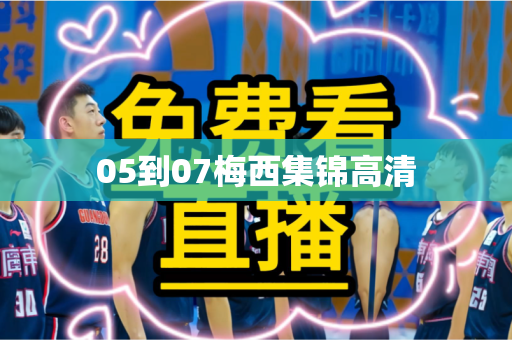 05到07梅西集锦高清 05到07梅西集锦高清