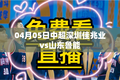 04月05日中超深圳佳兆业vs山东鲁能 04月05日中超深圳佳兆业vs山东鲁能