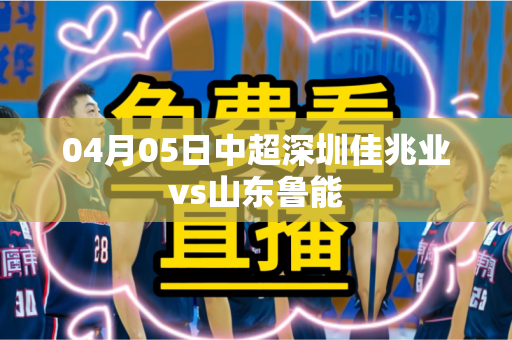 04月05日中超深圳佳兆业vs山东鲁能