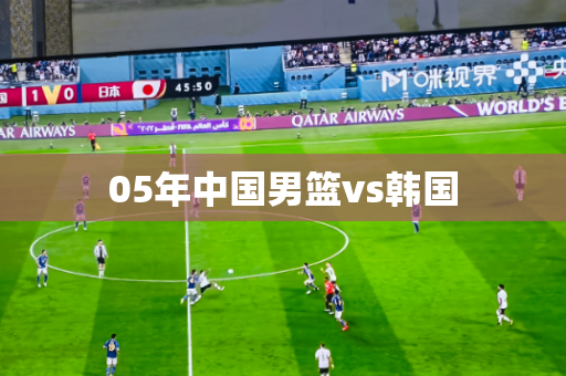 05年中国男篮vs韩国