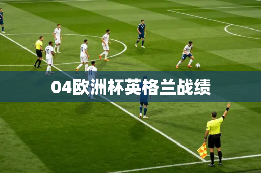 04欧洲杯英格兰战绩 04欧洲杯英格兰战绩
