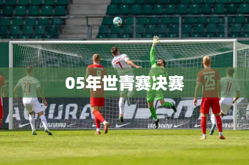 05年世青赛决赛 05年世青赛决赛