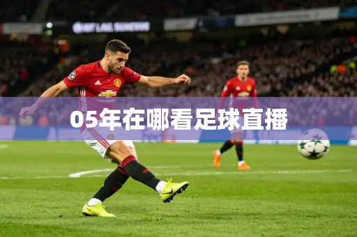 05年在哪看足球直播 05年在哪看足球直播
