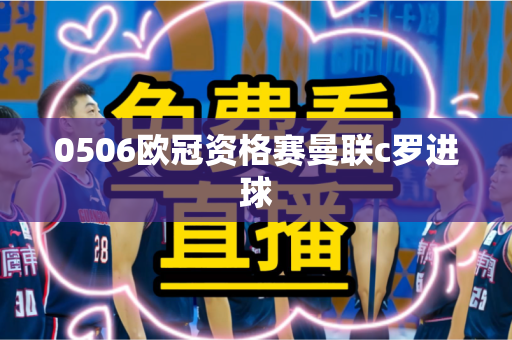 0506欧冠资格赛曼联c罗进球 0506欧冠资格赛曼联c罗进球