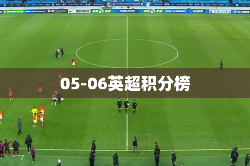 05-06英超积分榜 05-06英超积分榜