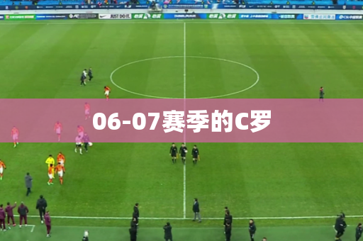 06-07赛季的C罗 06-07赛季的C罗