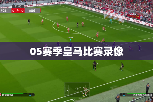 05赛季皇马比赛录像 05赛季皇马比赛录像