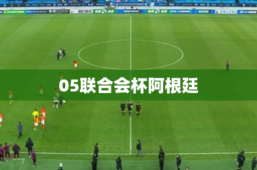 05联合会杯阿根廷 05联合会杯阿根廷