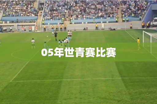 05年世青赛比赛 05年世青赛比赛