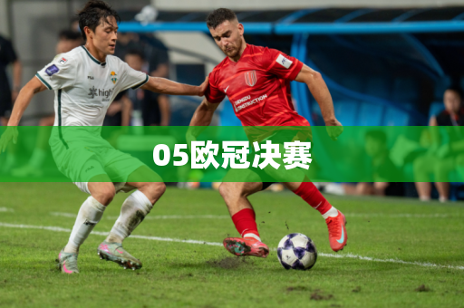 05欧冠决赛 05欧冠决赛