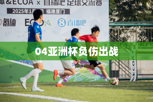 04亚洲杯负伤出战 04亚洲杯负伤出战