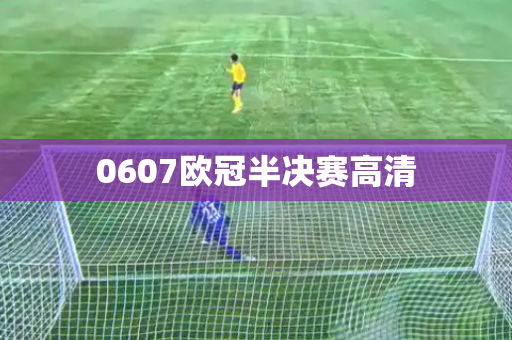 0607欧冠半决赛高清 0607欧冠半决赛高清