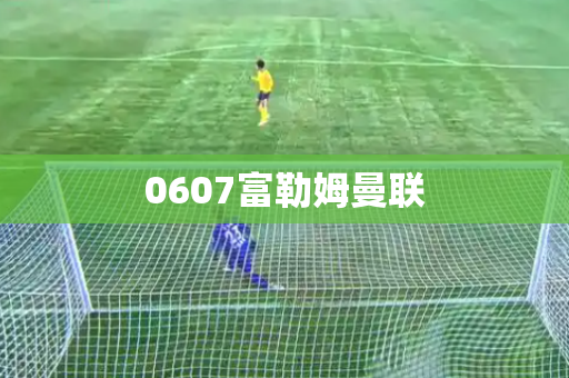 0607富勒姆曼联 0607富勒姆曼联