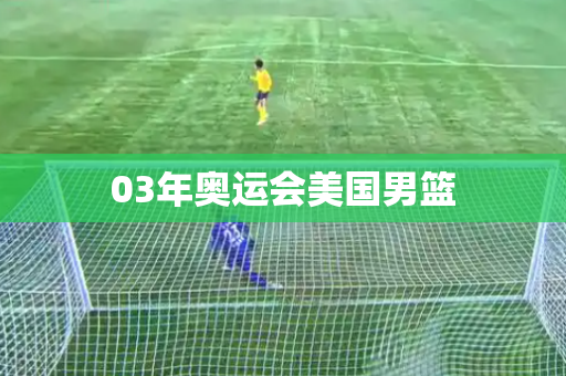 03年奥运会美国男篮 03年奥运会美国男篮
