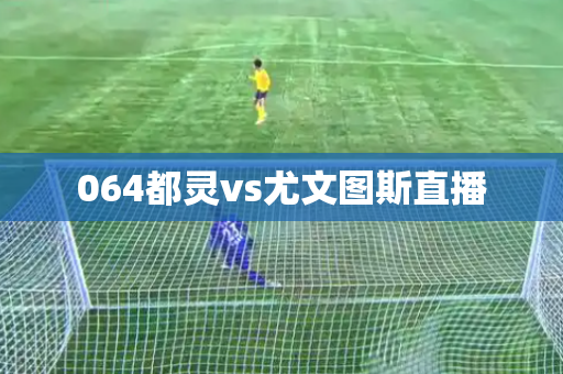 064都灵vs尤文图斯直播 064都灵vs尤文图斯直播
