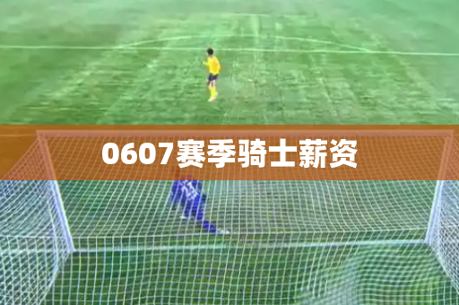 0607赛季骑士薪资