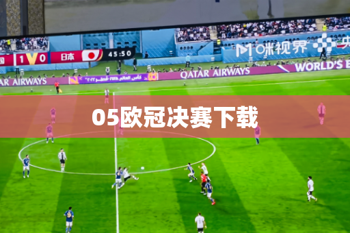 05欧冠决赛下载