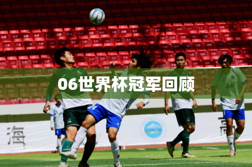 06世界杯冠军回顾 06世界杯冠军回顾