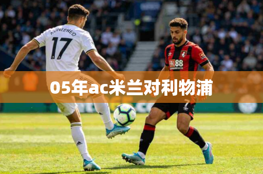 05年ac米兰对利物浦 05年ac米兰对利物浦