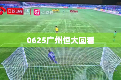 0625广州恒大回看 0625广州恒大回看