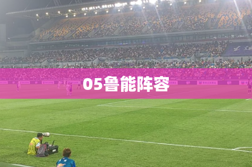 05鲁能阵容 05鲁能阵容